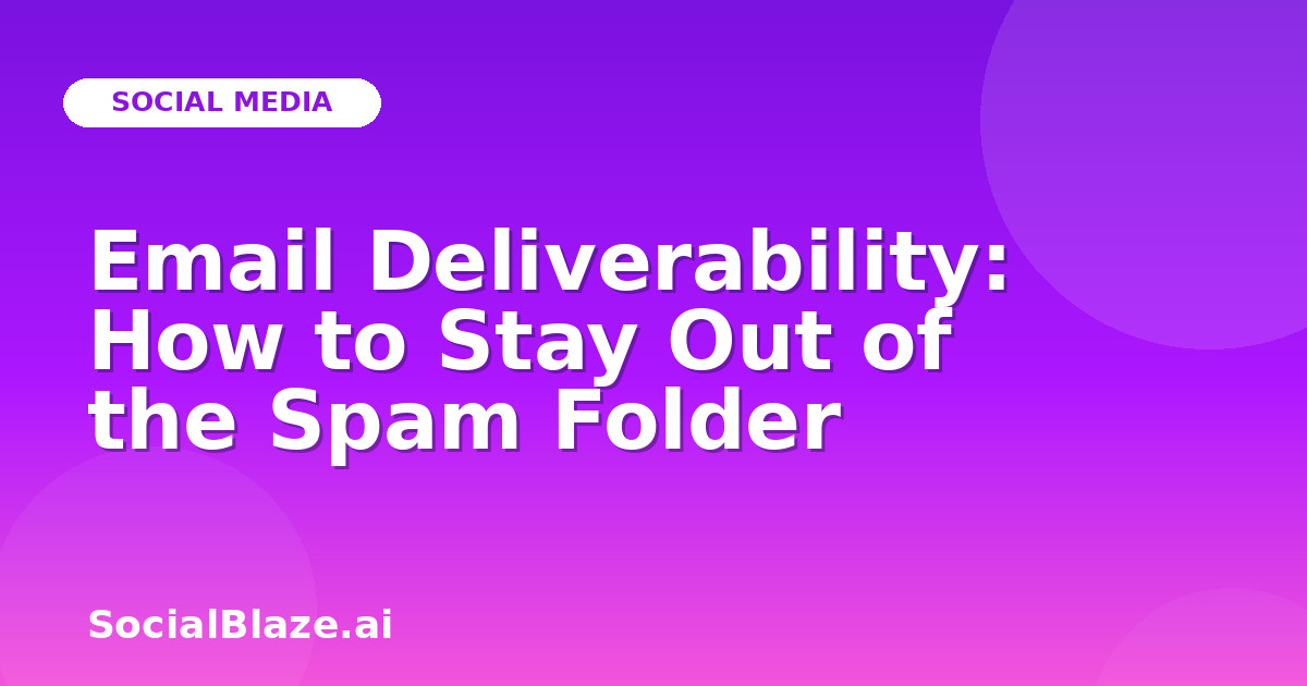 Email Deliverability: How to Stay Out of the Spam Folder