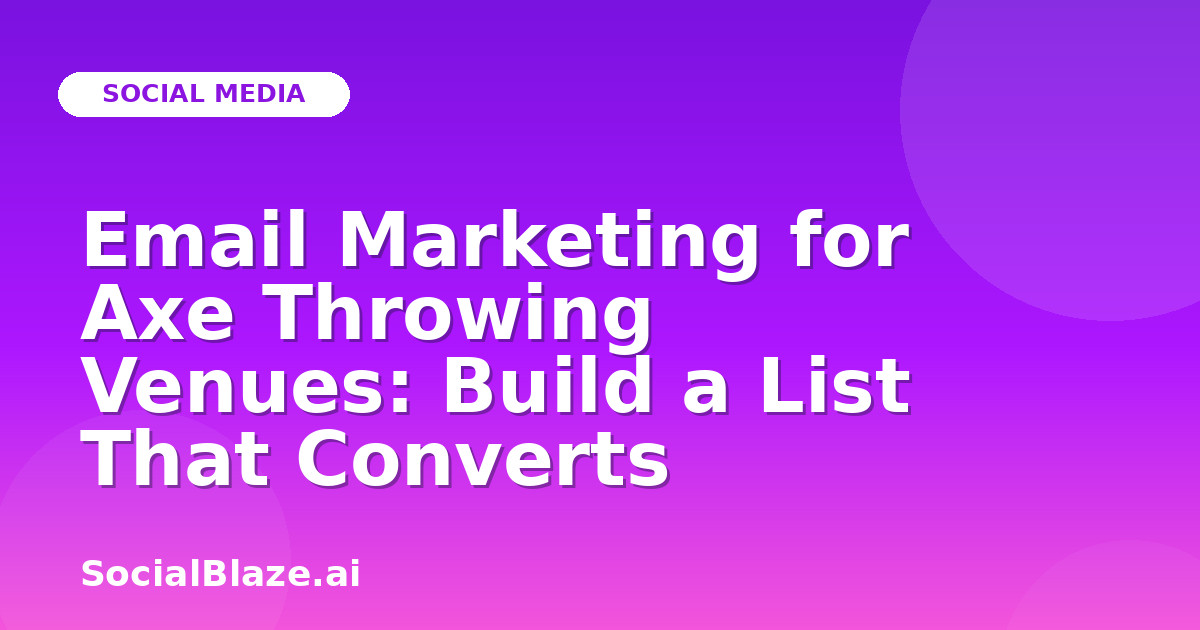 Email Marketing for Axe Throwing Venues: Build a List That Converts