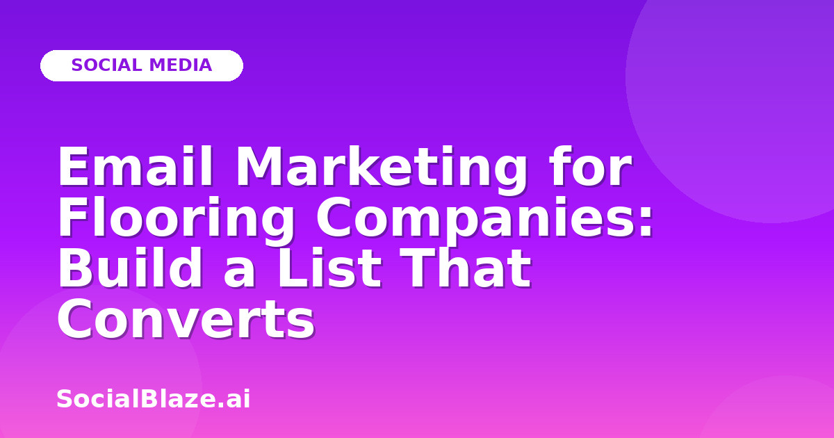 Email Marketing for Flooring Companies: Build a List That Converts