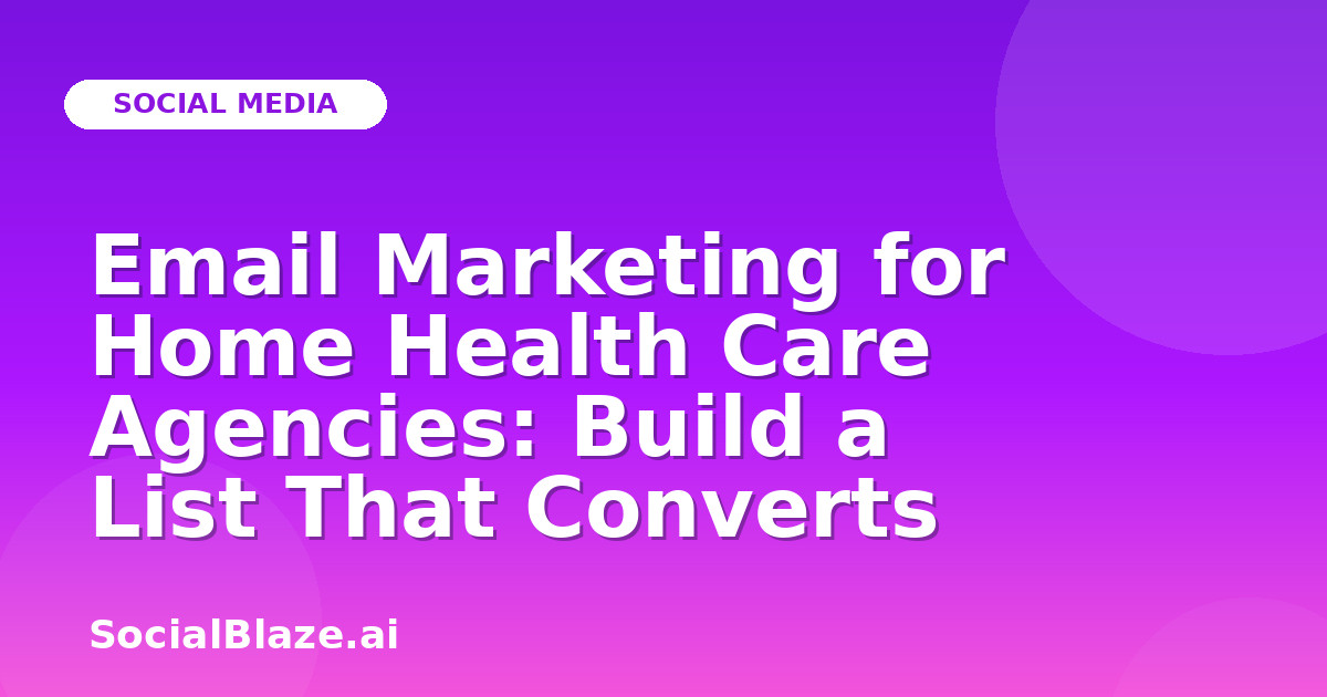 Email Marketing for Home Health Care Agencies: Build a List That Converts