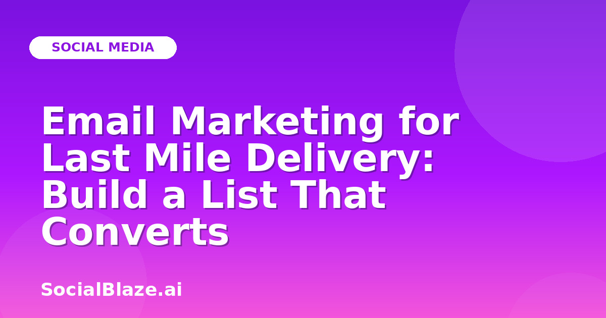 Email Marketing for Last Mile Delivery: Build a List That Converts