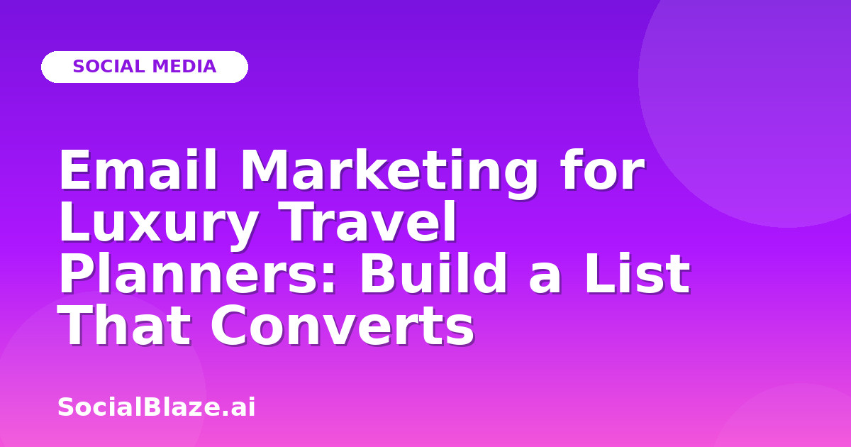 Email Marketing for Luxury Travel Planners: Build a List That Converts