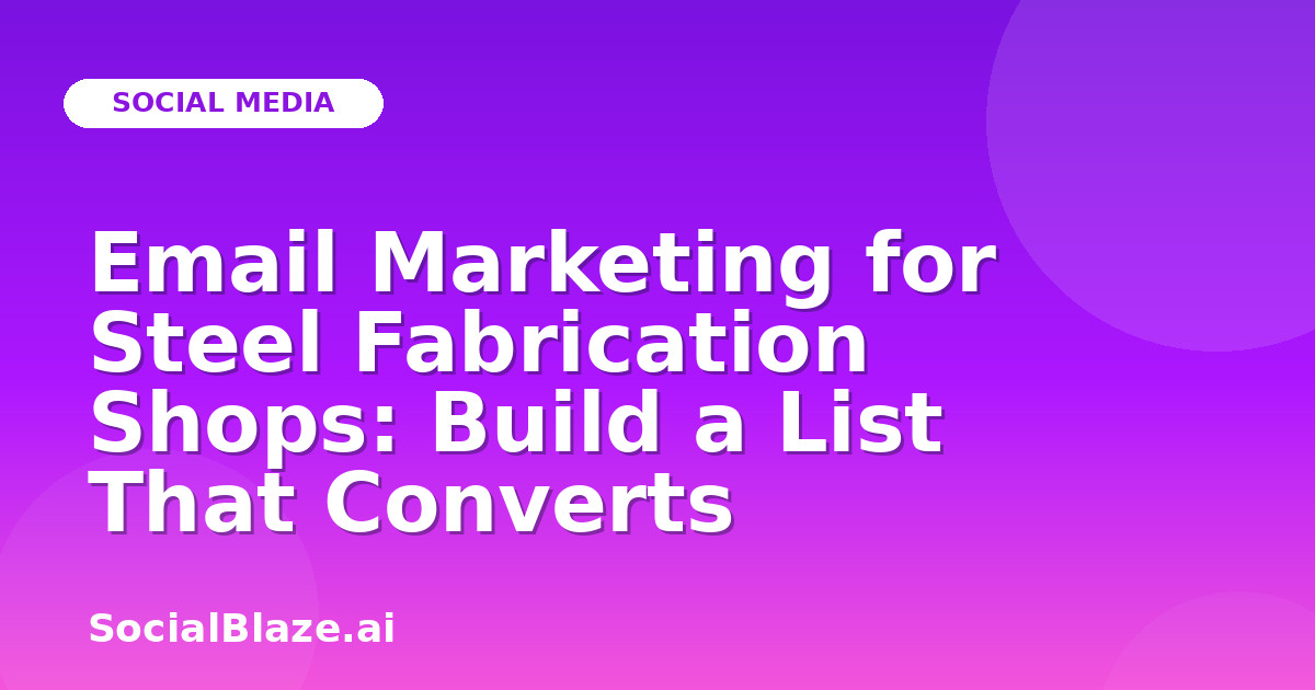 Email Marketing for Steel Fabrication Shops: Build a List That Converts