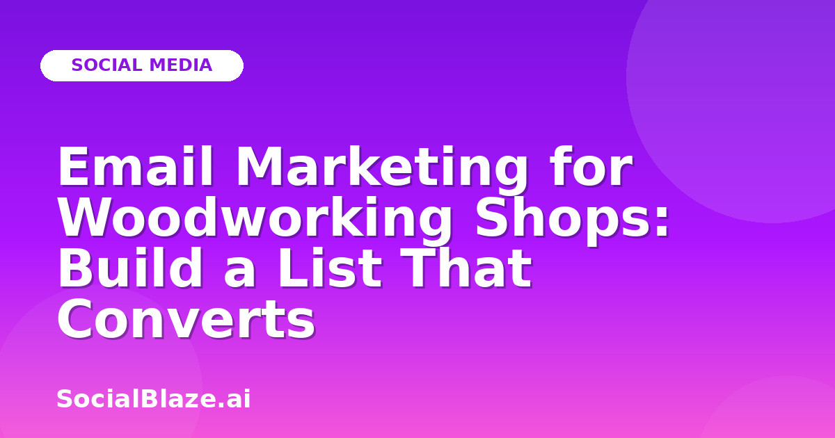 Email Marketing for Woodworking Shops: Build a List That Converts
