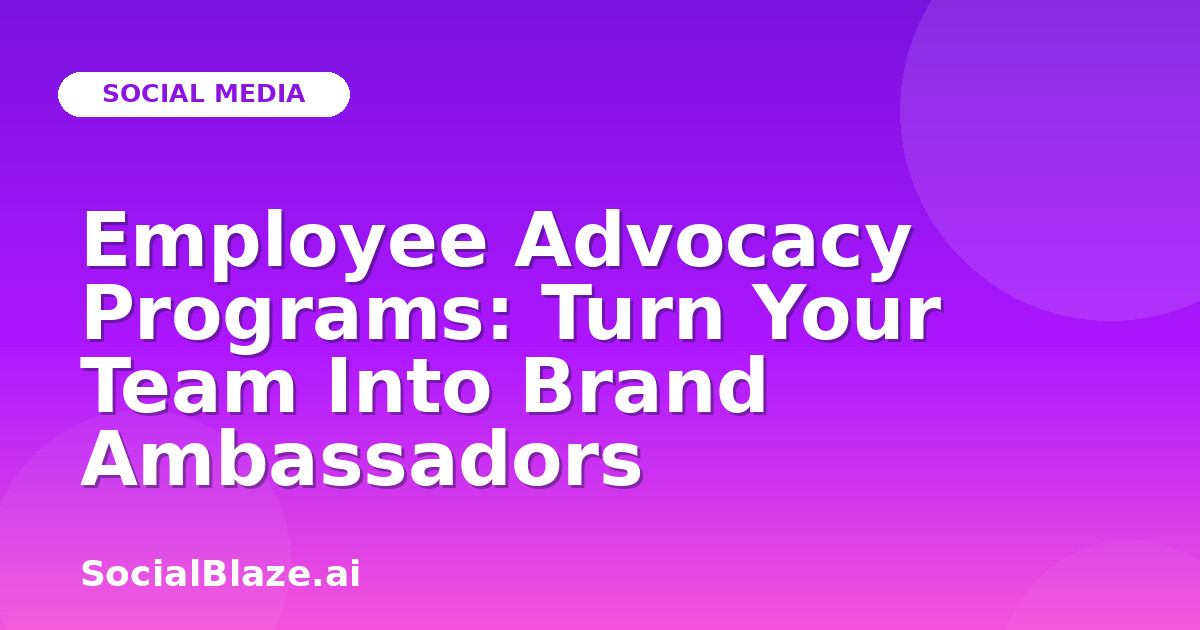 Employee Advocacy Programs: Turn Your Team Into Brand Ambassadors