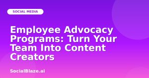 Employee Advocacy Programs: Turn Your Team Into Content Creators