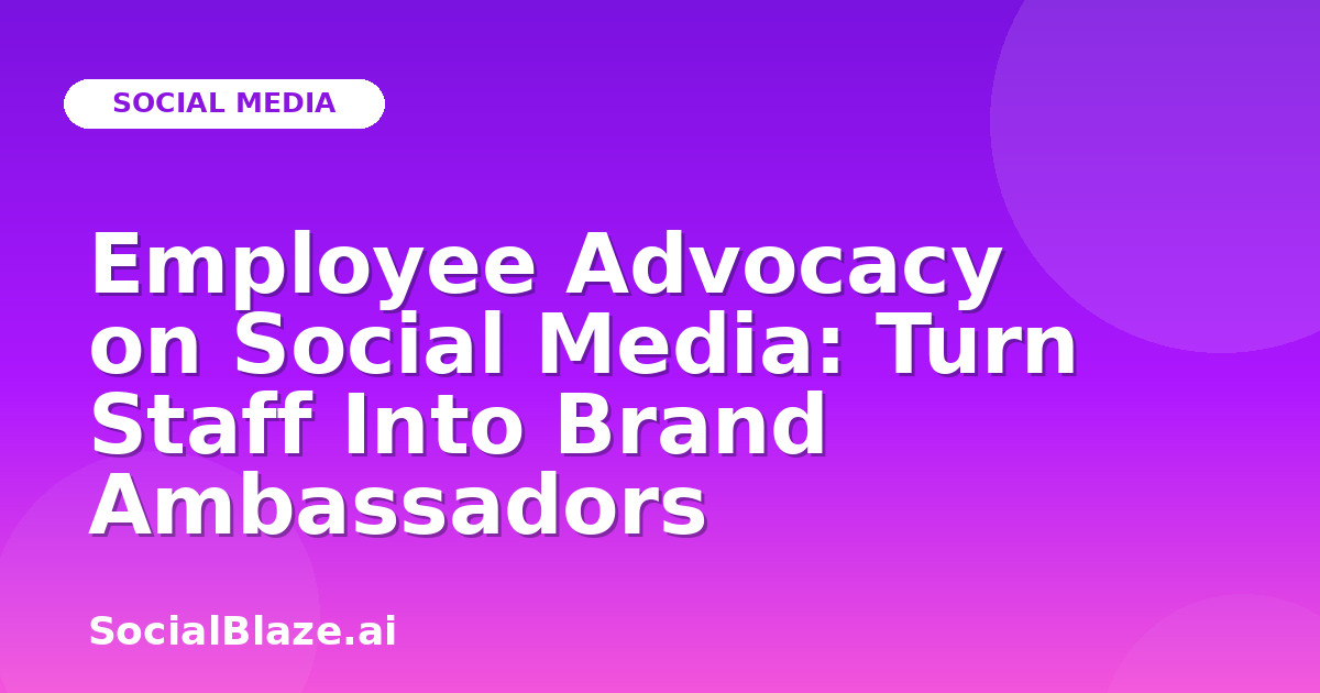 Employee Advocacy on Social Media: Turn Staff Into Brand Ambassadors