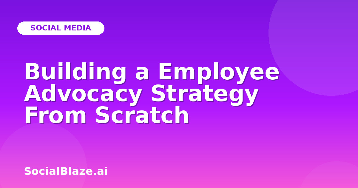 Building a Employee Advocacy Strategy From Scratch