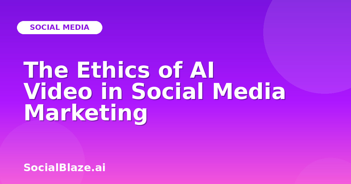 The Ethics of AI Video in Social Media Marketing