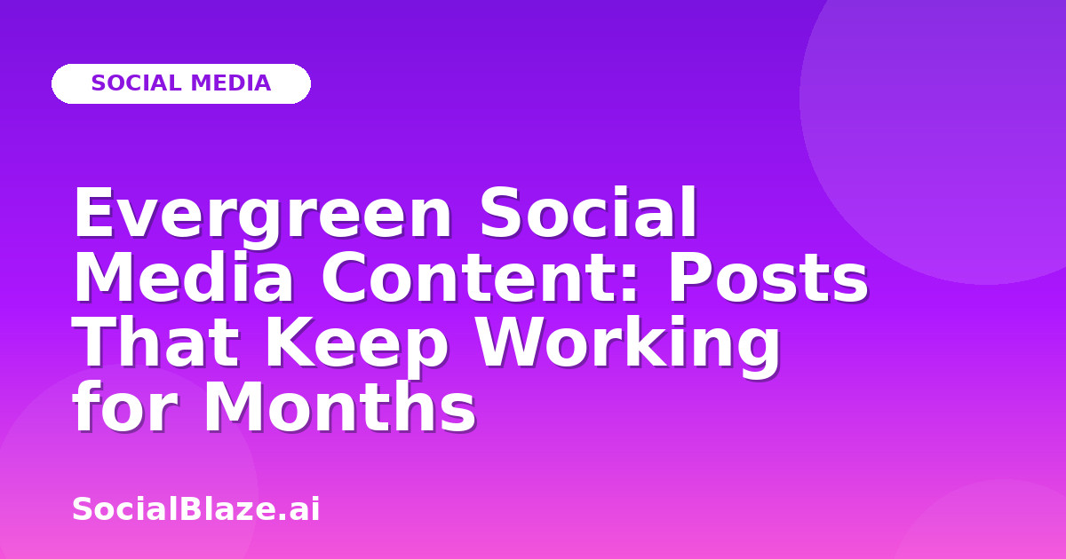 Evergreen Social Media Content: Posts That Keep Working for Months