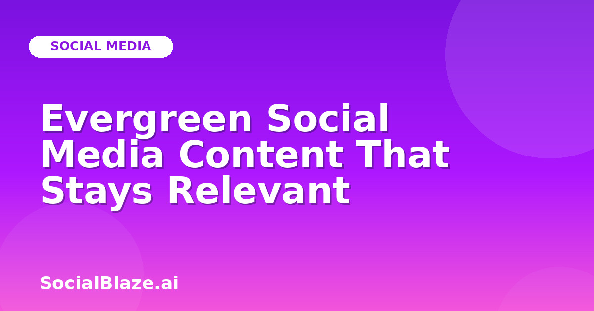 Evergreen Social Media Content That Stays Relevant