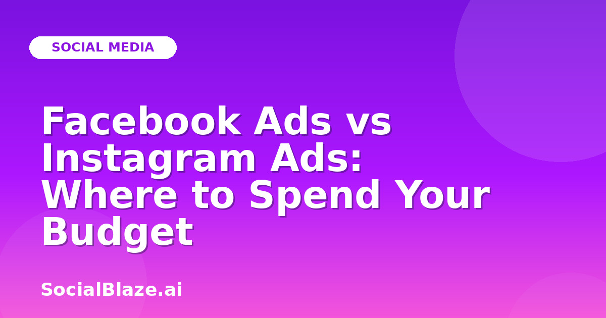Facebook Ads vs Instagram Ads: Where to Spend Your Budget