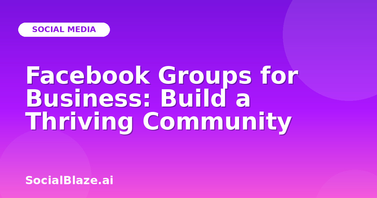 Facebook Groups for Business: Build a Thriving Community