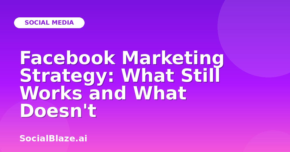 Facebook Marketing Strategy: What Still Works and What Doesn't
