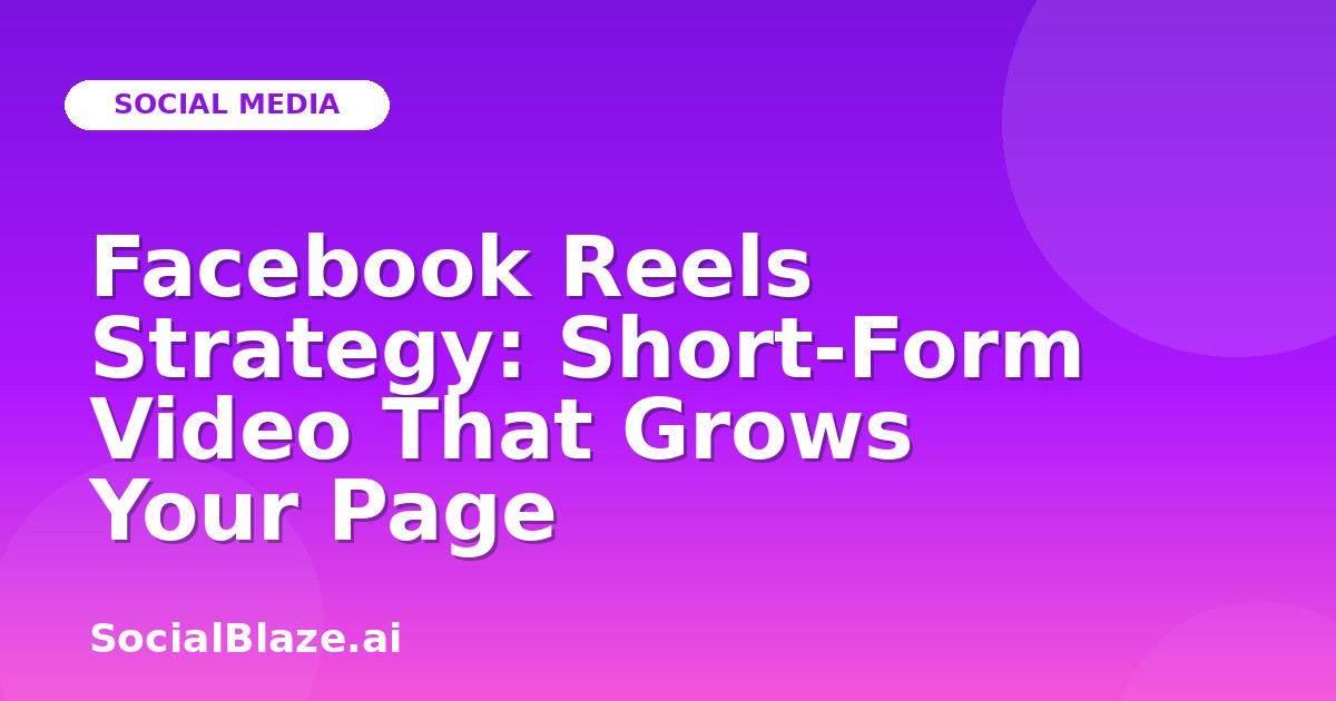 Facebook Reels Strategy: Short-Form Video That Grows Your Page