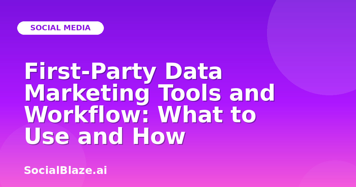 First-Party Data Marketing Tools and Workflow: What to Use and How