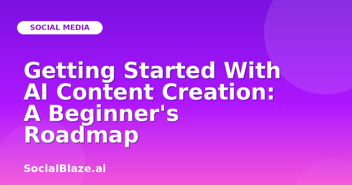 Getting Started With AI Content Creation: A Beginner's Roadmap