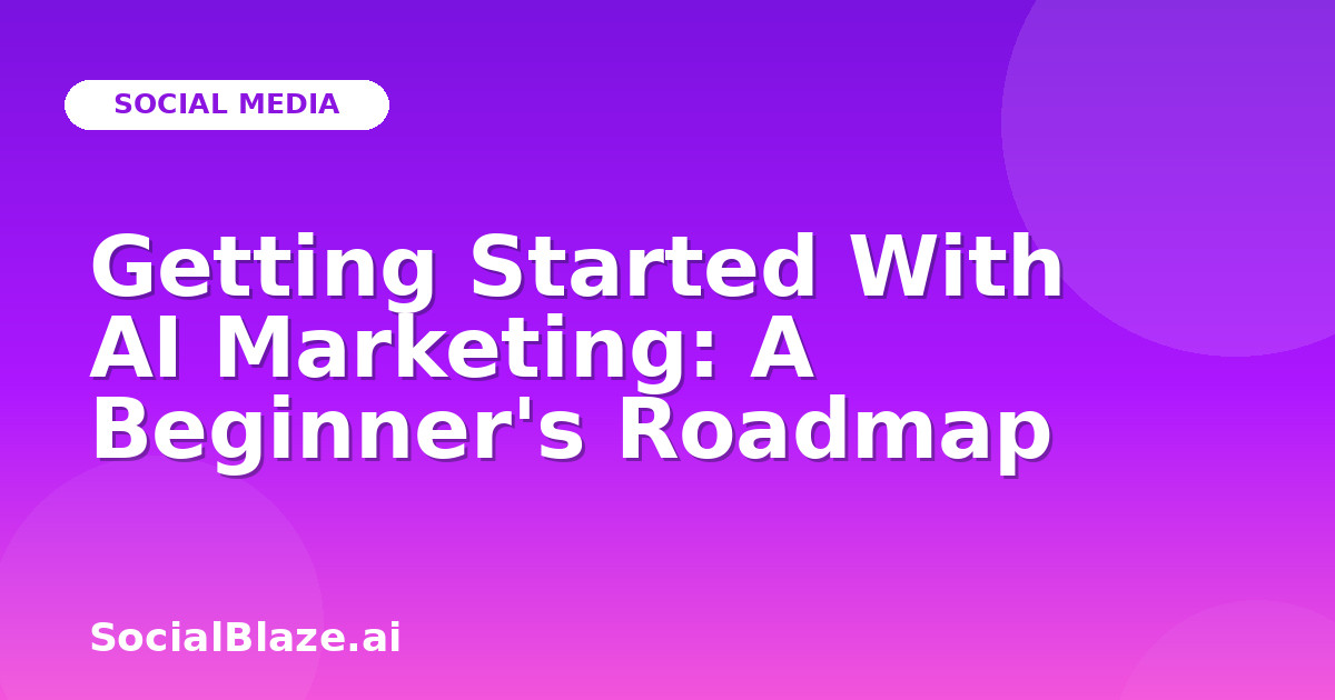 Getting Started With AI Marketing: A Beginner's Roadmap