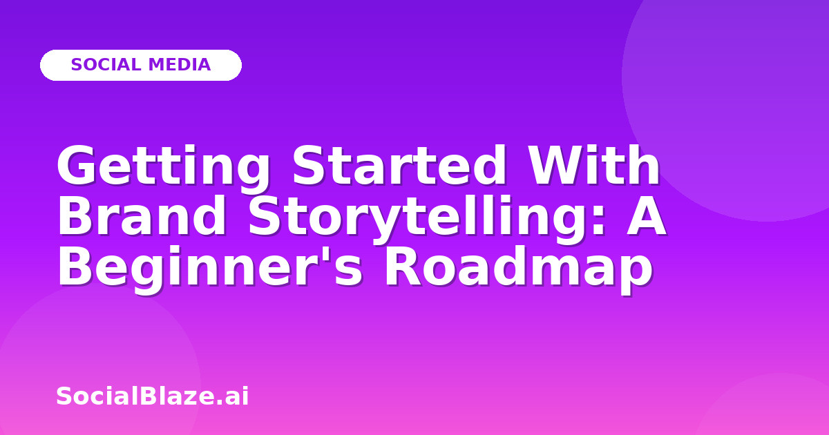 Getting Started With Brand Storytelling: A Beginner's Roadmap