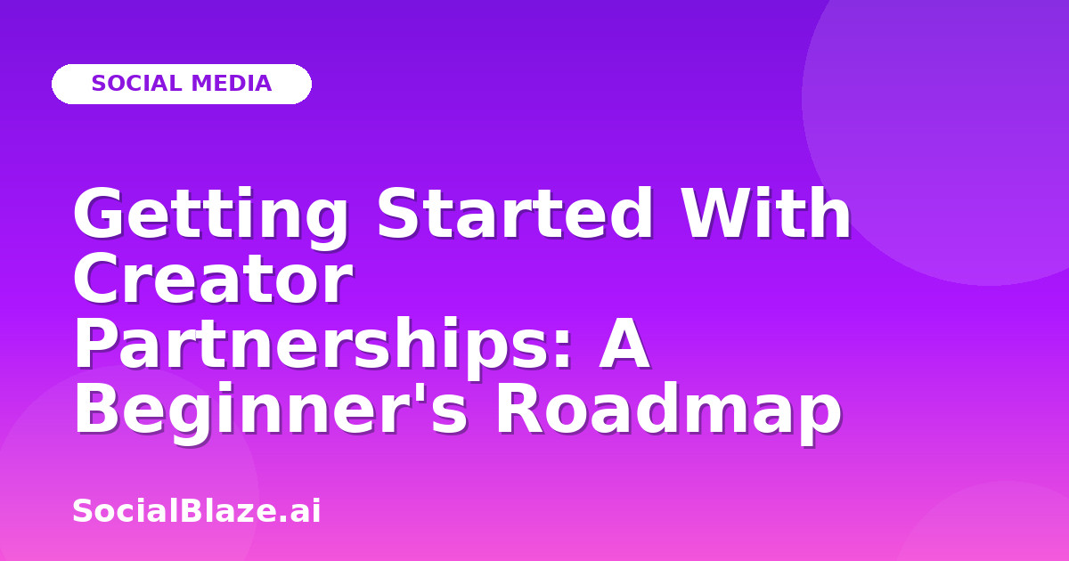 Getting Started With Creator Partnerships: A Beginner's Roadmap