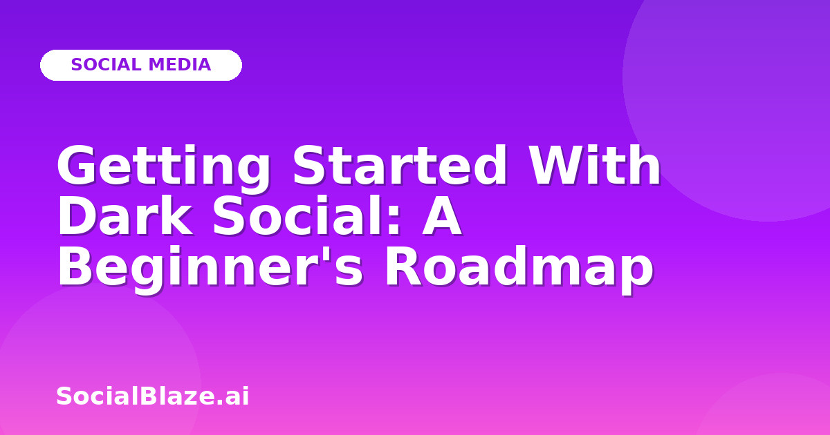 Getting Started With Dark Social: A Beginner's Roadmap