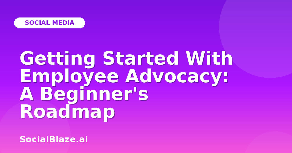 Getting Started With Employee Advocacy: A Beginner's Roadmap