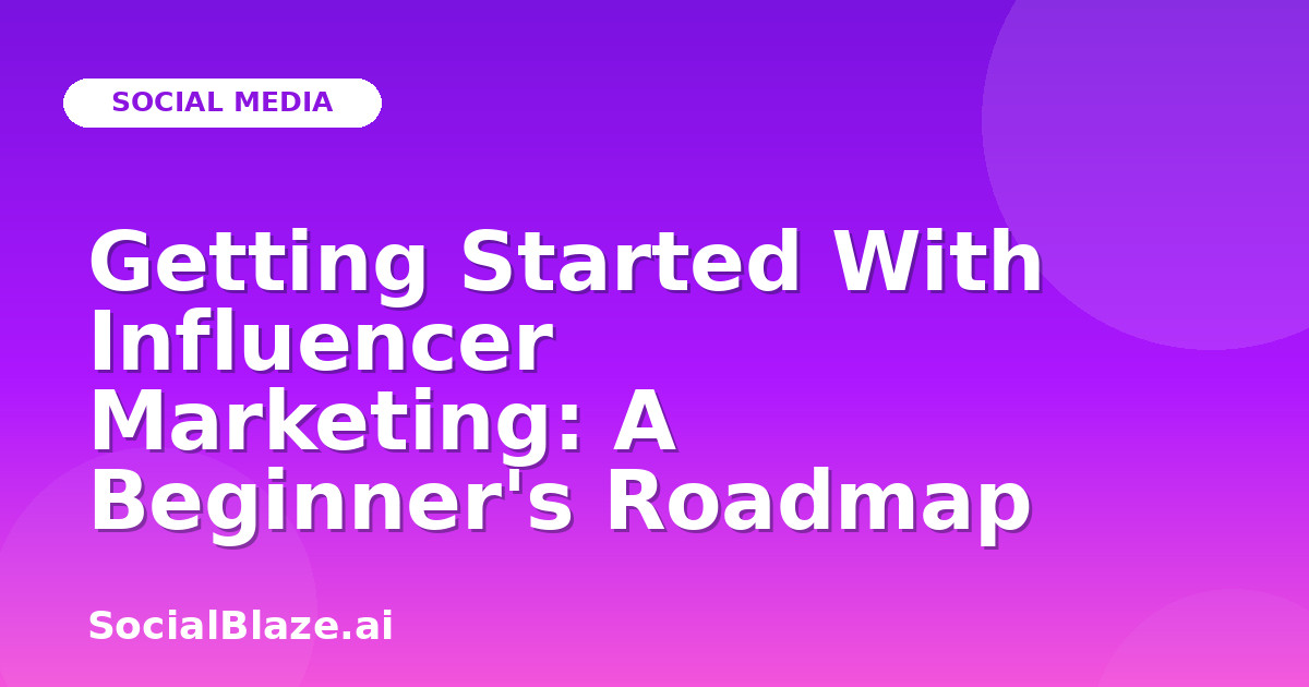 Getting Started With Influencer Marketing: A Beginner's Roadmap