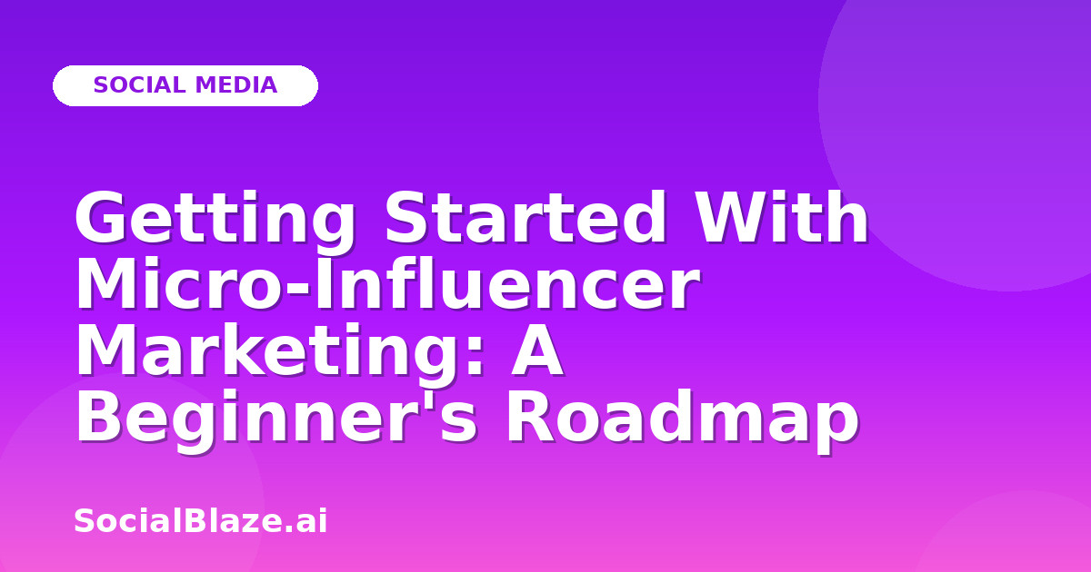 Getting Started With Micro-Influencer Marketing: A Beginner's Roadmap