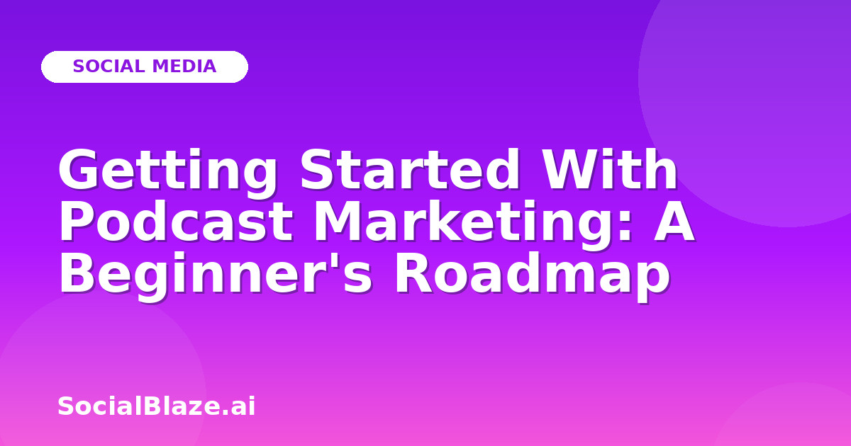 Getting Started With Podcast Marketing: A Beginner's Roadmap