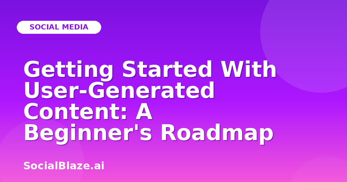 Getting Started With User-Generated Content: A Beginner's Roadmap