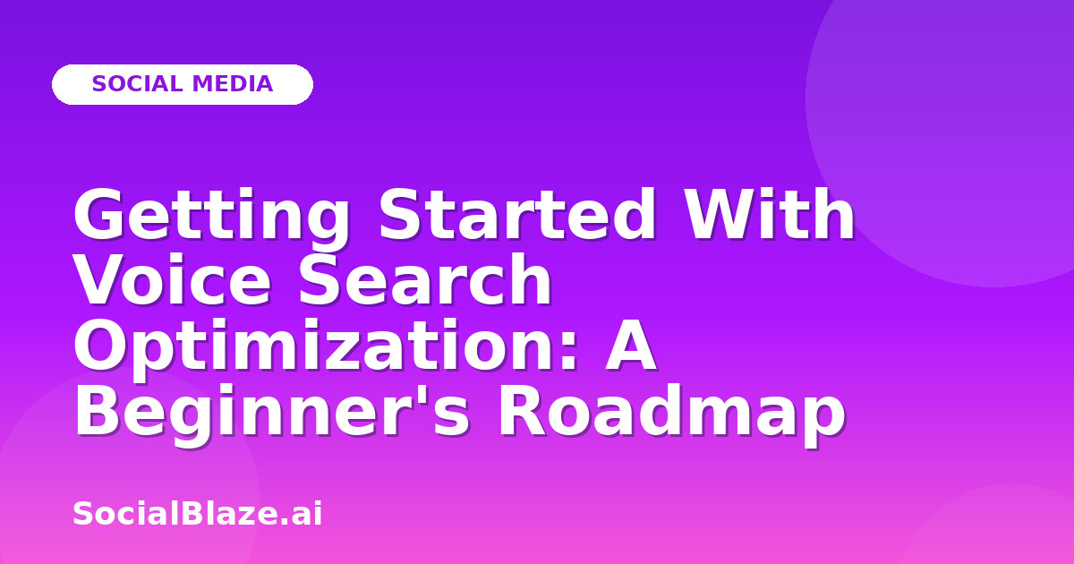 Getting Started With Voice Search Optimization: A Beginner's Roadmap