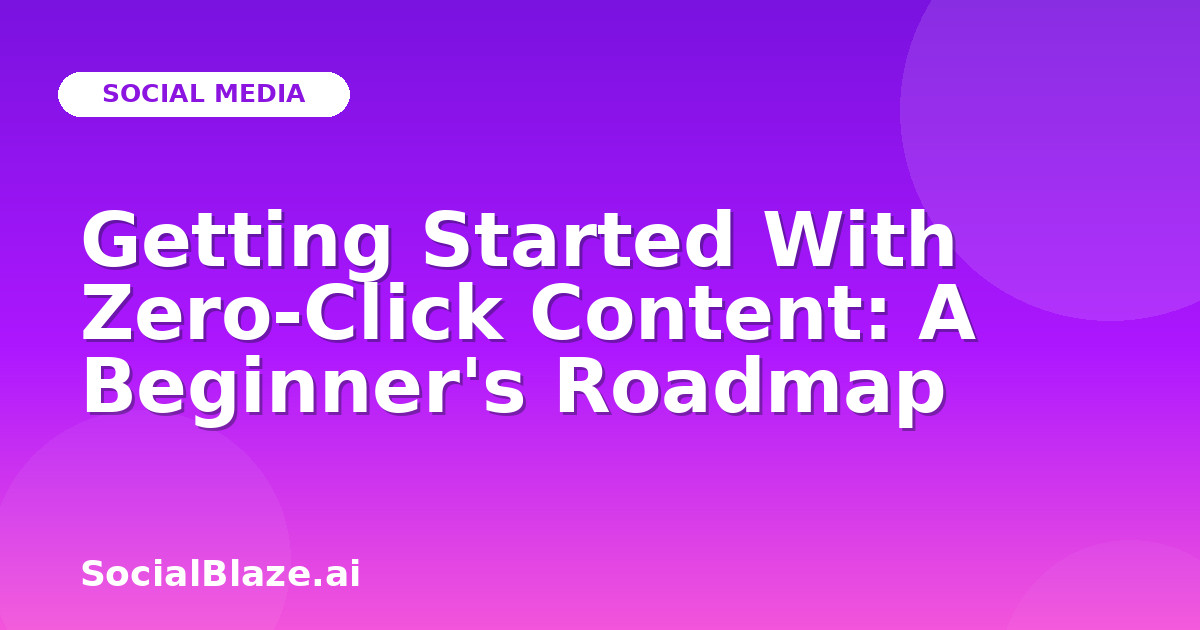 Getting Started With Zero-Click Content: A Beginner's Roadmap