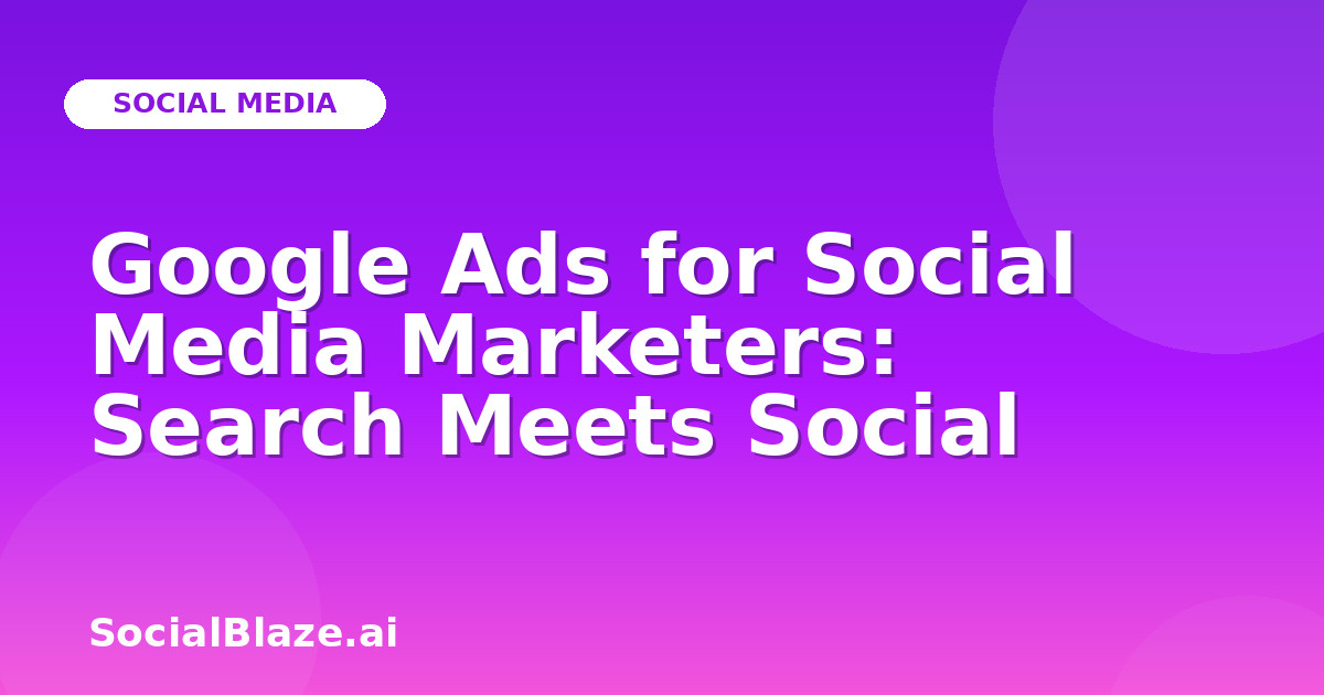 Google Ads for Social Media Marketers: Search Meets Social