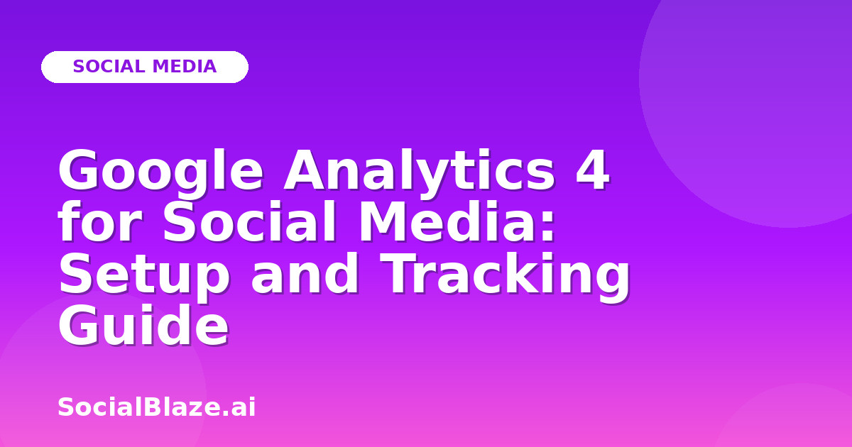 Google Analytics 4 for Social Media: Setup and Tracking Guide