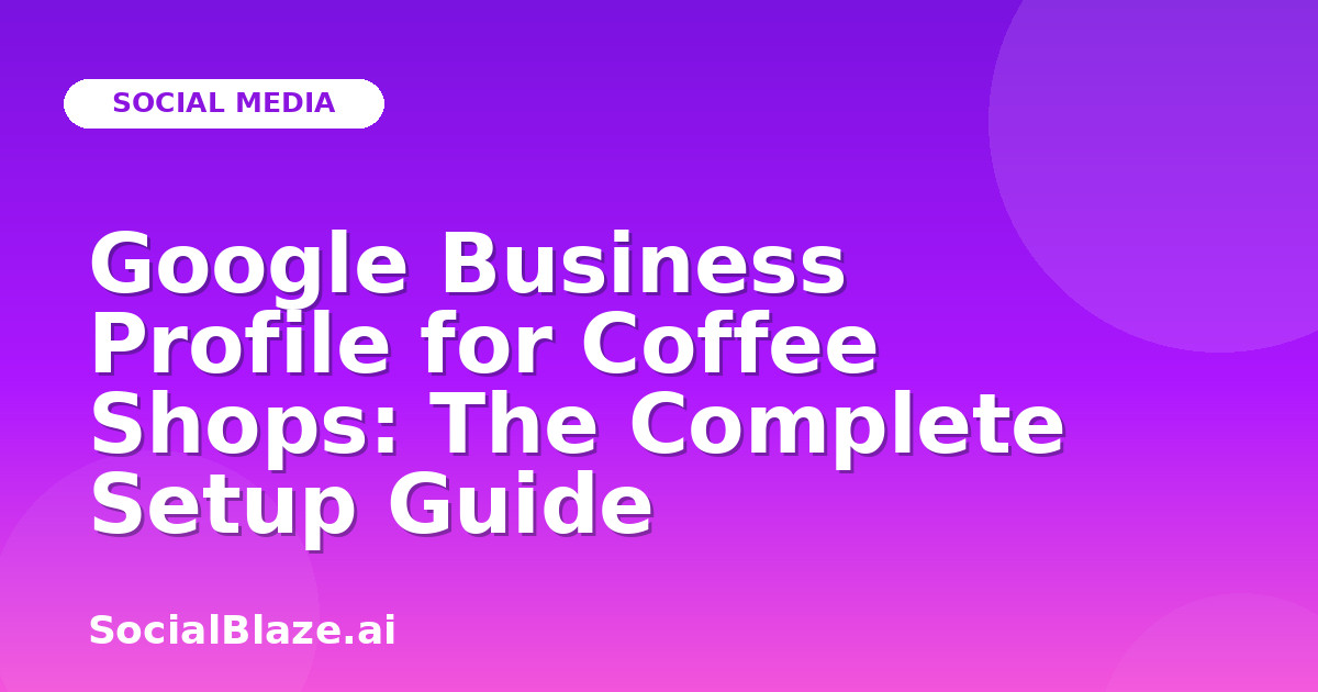 Google Business Profile for Coffee Shops: The Complete Setup Guide