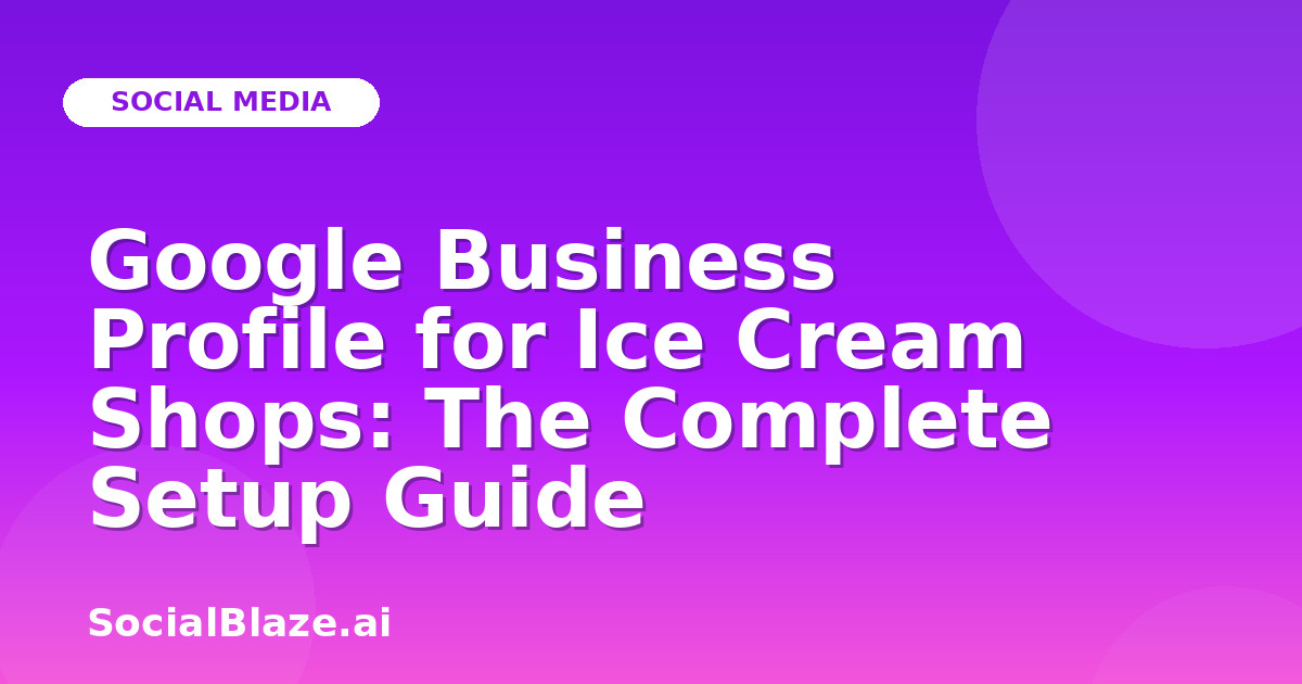Google Business Profile for Ice Cream Shops: The Complete Setup Guide