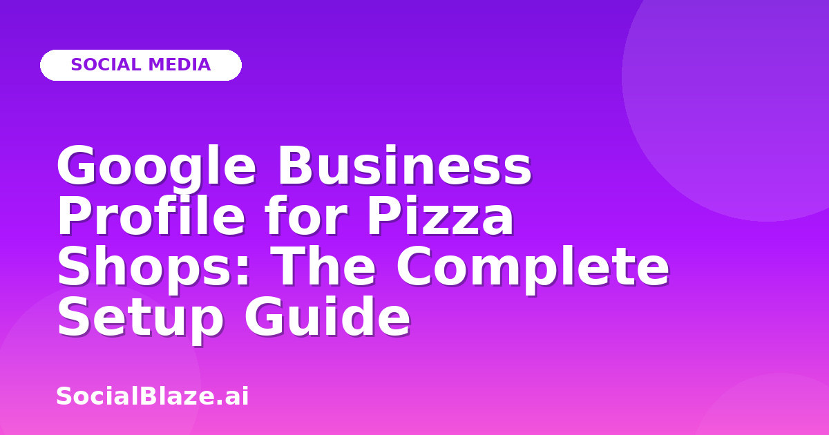 Google Business Profile for Pizza Shops: The Complete Setup Guide