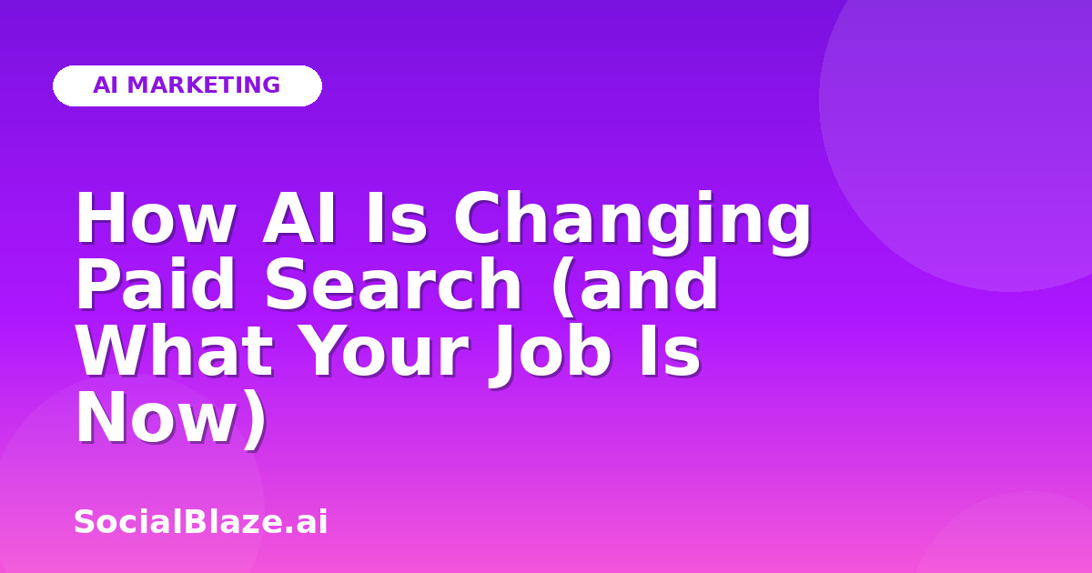 How AI Is Changing Paid Search (and What Your Job Is Now)