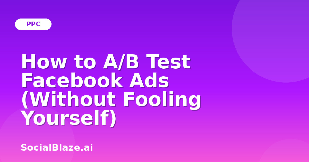 How to A/B Test Facebook Ads (Without Fooling Yourself)