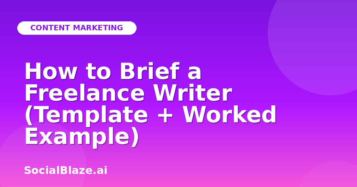 How to Brief a Freelance Writer (Template + Worked Example)