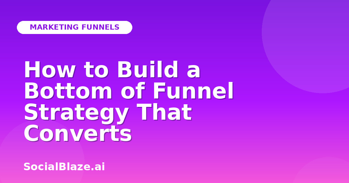 How to Build a Bottom of Funnel Strategy That Converts