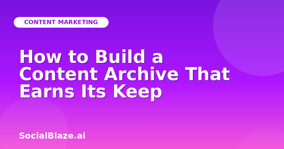 How to Build a Content Archive That Earns Its Keep