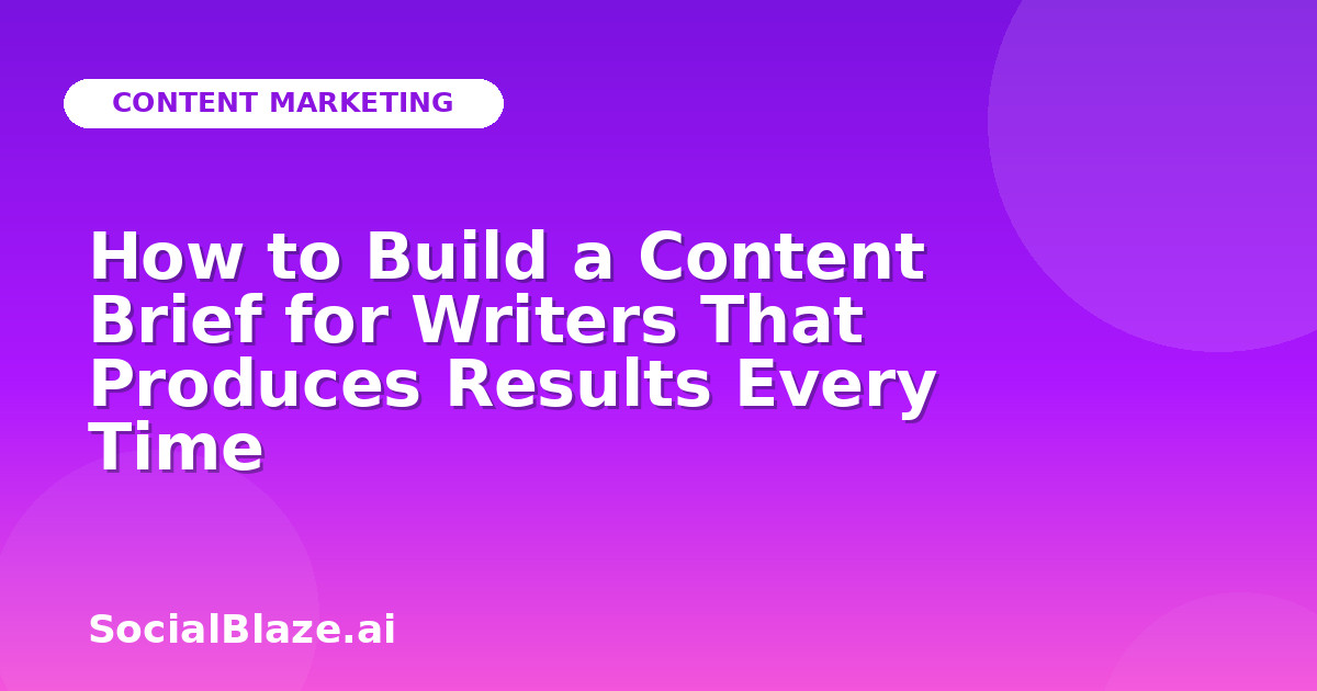 How to Build a Content Brief for Writers That Produces Results Every Time