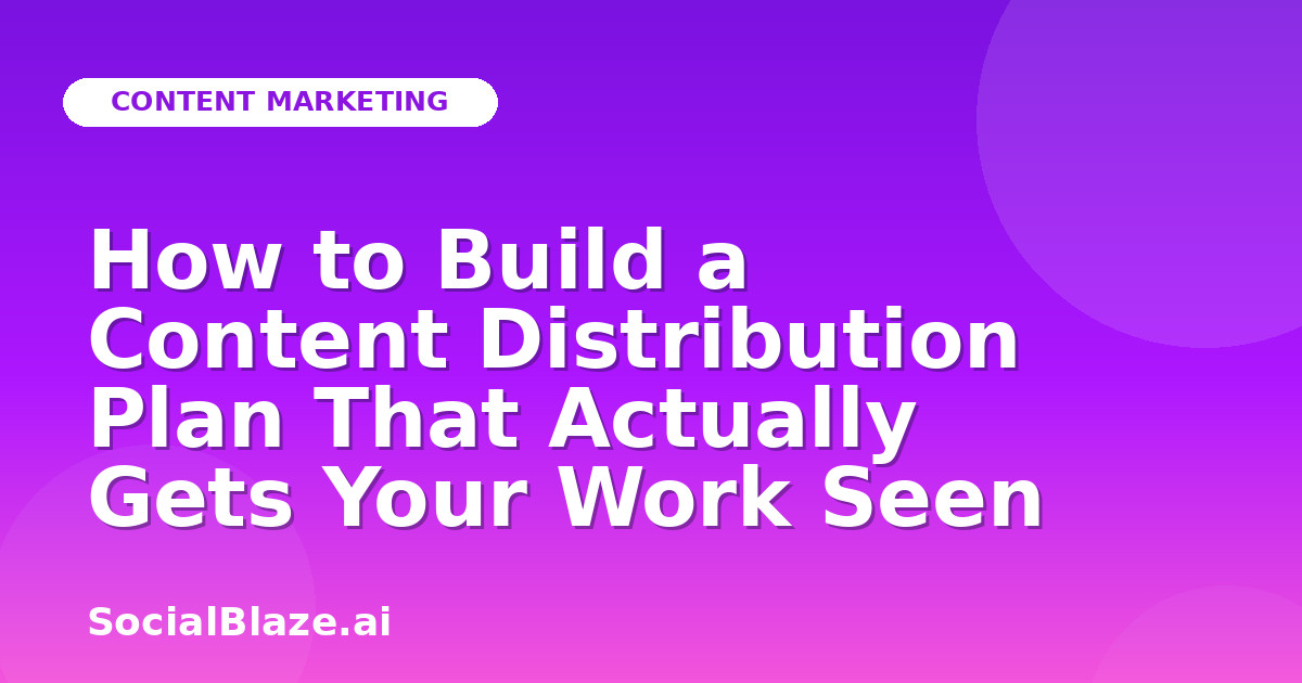 How to Build a Content Distribution Plan That Actually Gets Your Work Seen