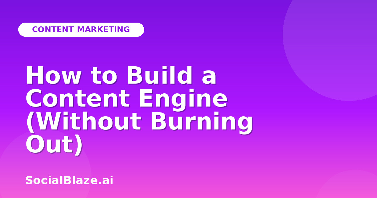 How to Build a Content Engine (Without Burning Out)