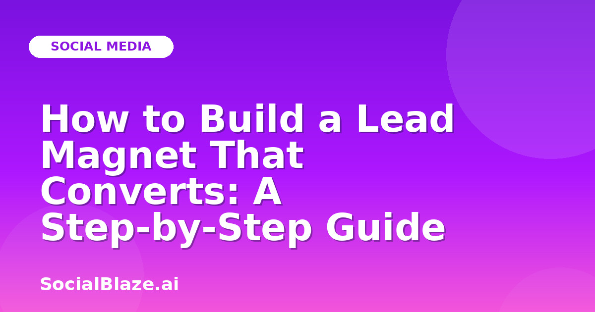 How to Build a Lead Magnet That Converts: A Step-by-Step Guide