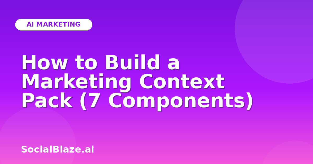 How to Build a Marketing Context Pack (7 Components)
