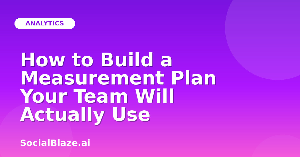 How to Build a Measurement Plan Your Team Will Actually Use