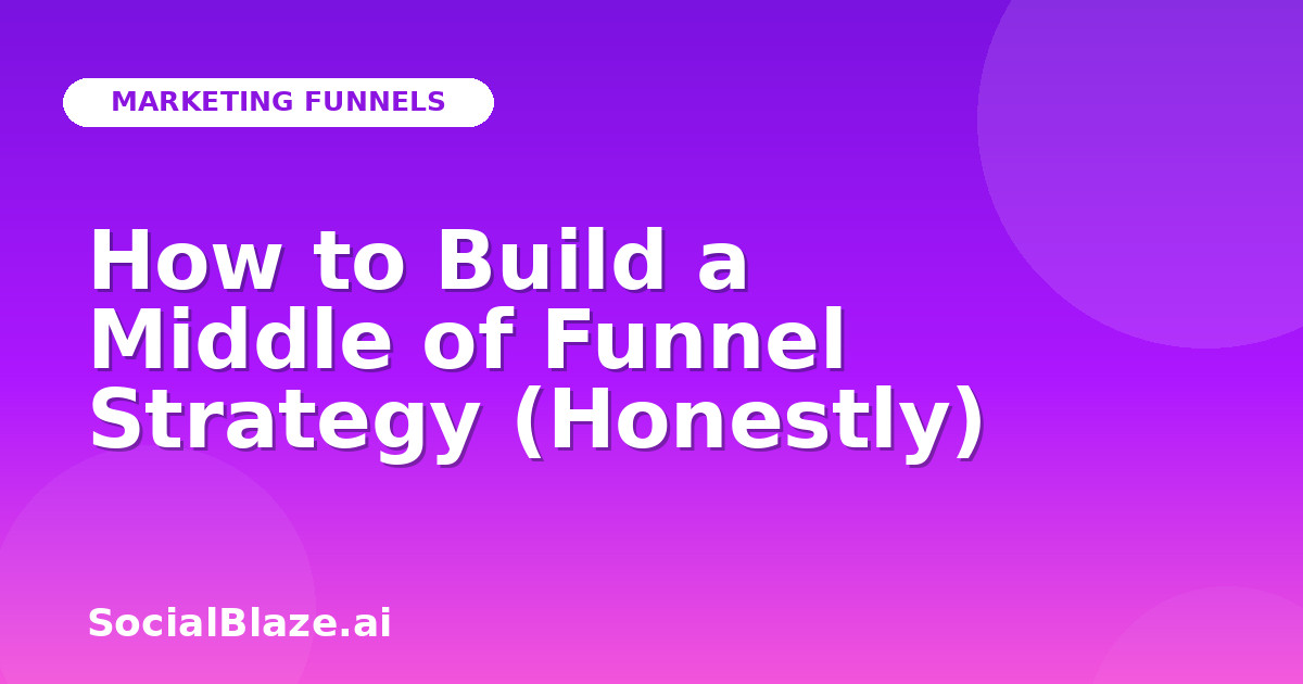 How to Build a Middle of Funnel Strategy (Honestly)