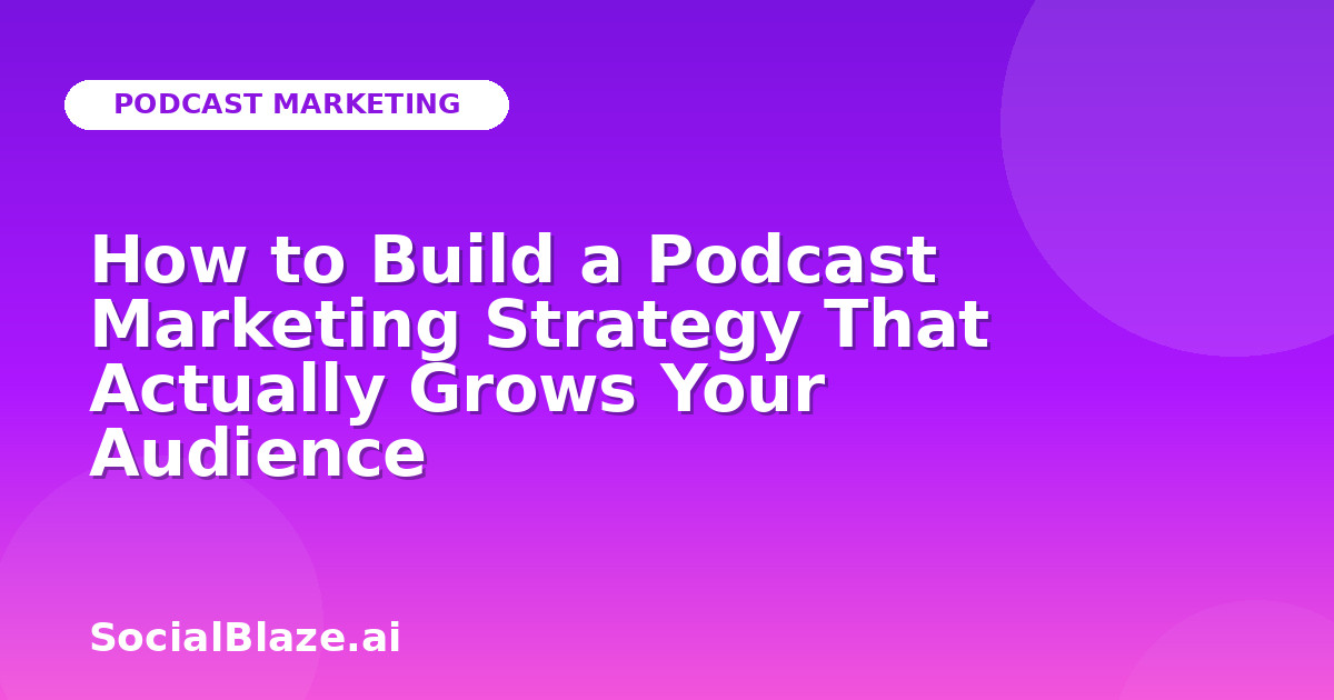 How to Build a Podcast Marketing Strategy That Actually Grows Your Audience
